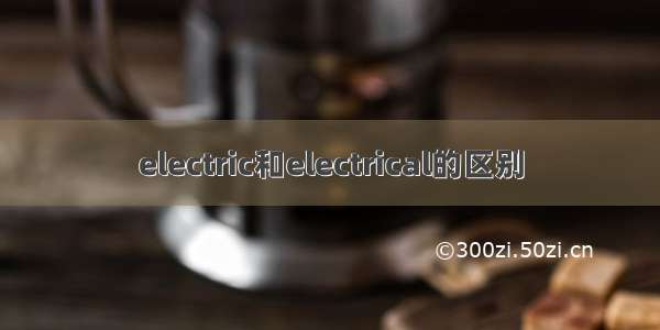 electric和electrical的区别