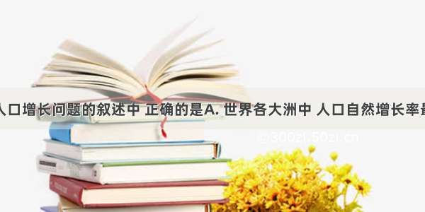 下列有关人口增长问题的叙述中 正确的是A. 世界各大洲中 人口自然增长率最高的是经