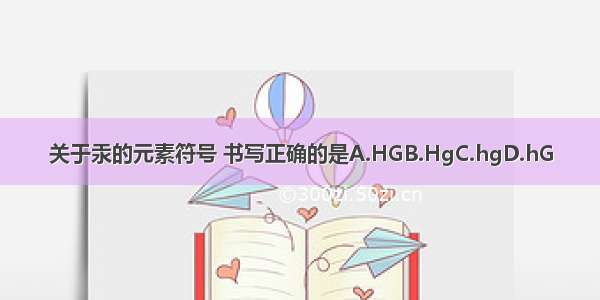 关于汞的元素符号 书写正确的是A.HGB.HgC.hgD.hG
