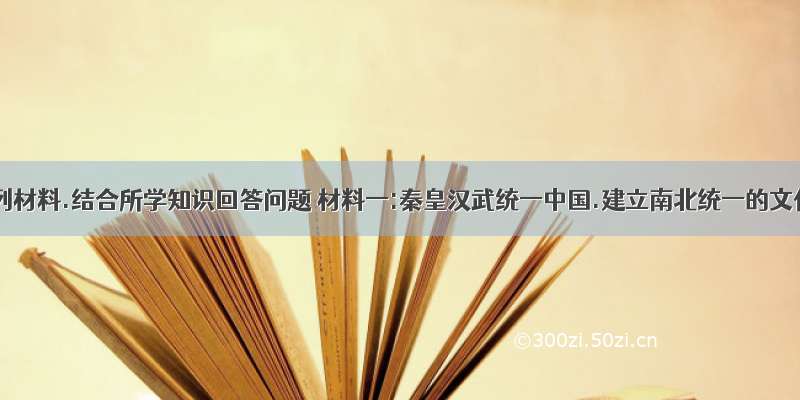 阅读下列材料.结合所学知识回答问题 材料一:秦皇汉武统一中国.建立南北统一的文化.以