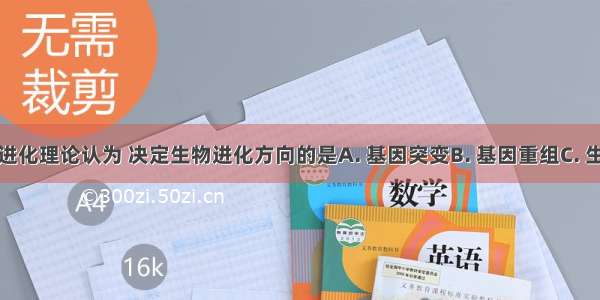 现代生物进化理论认为 决定生物进化方向的是A. 基因突变B. 基因重组C. 生殖隔离D.