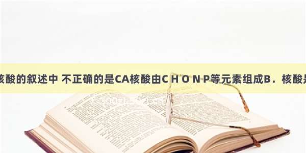 下列有关核酸的叙述中 不正确的是CA核酸由C H O N P等元素组成B．核酸是生物的遗