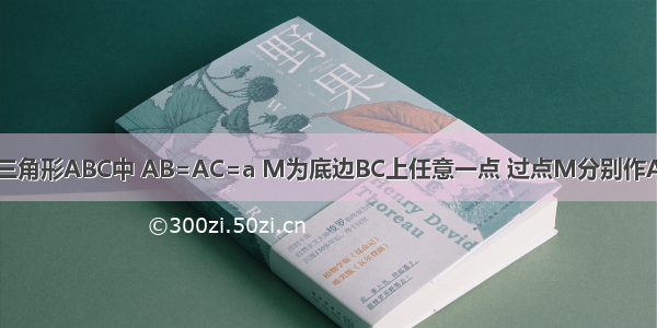 如图所示 已知三角形ABC中 AB=AC=a M为底边BC上任意一点 过点M分别作AB AC的平行线