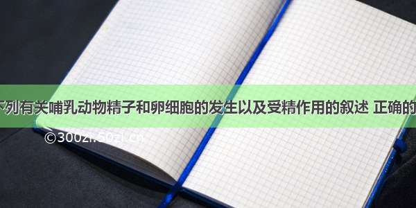 （双选）下列有关哺乳动物精子和卵细胞的发生以及受精作用的叙述 正确的是A. 卵细胞