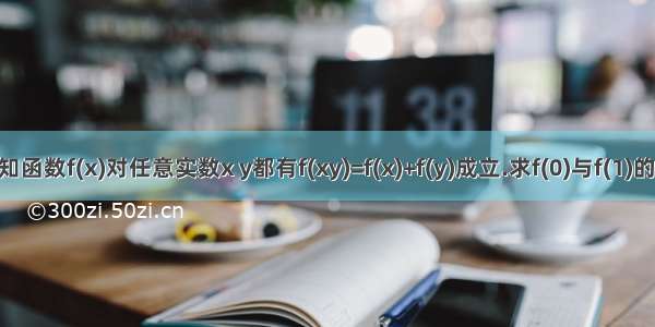 已知函数f(x)对任意实数x y都有f(xy)=f(x)+f(y)成立.求f(0)与f(1)的值.