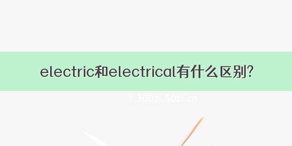 electric和electrical有什么区别?