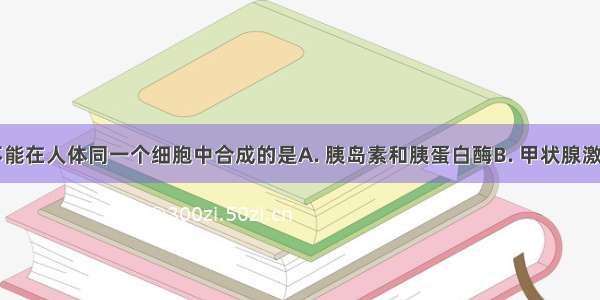 下列物质不能在人体同一个细胞中合成的是A. 胰岛素和胰蛋白酶B. 甲状腺激素和ATPC.