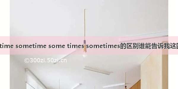 som time sometime some times sometimes的区别谁能告诉我这四个短