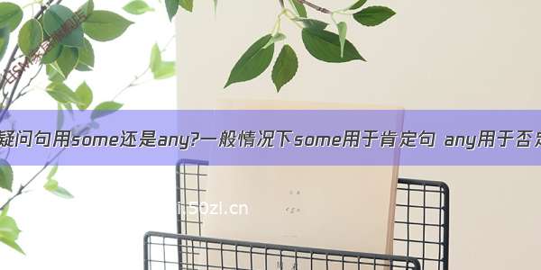 双重否定和否定疑问句用some还是any?一般情况下some用于肯定句 any用于否定句 如果是双重