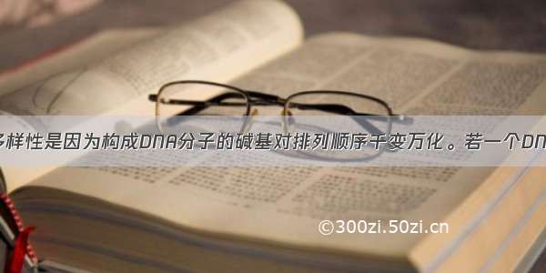 DNA分子具有多样性是因为构成DNA分子的碱基对排列顺序千变万化。若一个DNA分子中有200