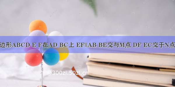 在平行四边形ABCD E F在AD BC上 EF||AB BE交与M点 DF EC交于N点 求证：M