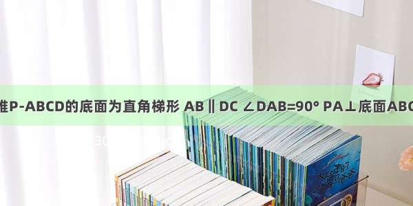 已知四棱锥P-ABCD的底面为直角梯形 AB‖DC ∠DAB=90° PA⊥底面ABCD PA=AD