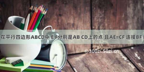 如图所示 在平行四边形ABCD中 E F分别是AB CD上的点 且AE=CF 连接BF DE 试猜测