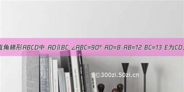 已知直角梯形ABCD中 AD∥BC ∠ABC=90° AD=8 AB=12 BC=13 E为CD上一