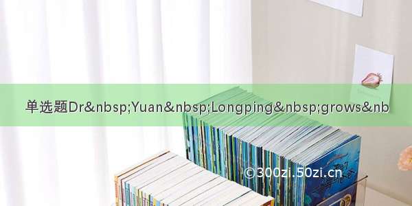 单选题Dr Yuan Longping grows&nb