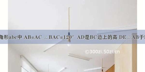 如图 在三角形abc中 AB=AC ∠BAC=120°AD是BC边上的高 DE⊥AB于E DF⊥AC