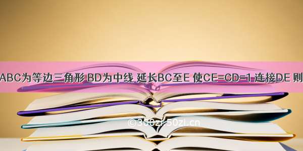 已知△ABC为等边三角形 BD为中线 延长BC至E 使CE=CD=1 连接DE 则DE=