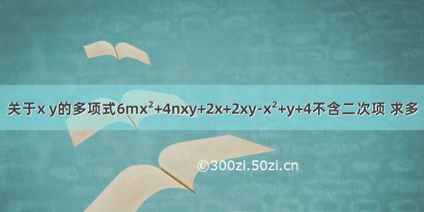 关于x y的多项式6mx&#178;+4nxy+2x+2xy-x&#178;+y+4不含二次项 求多