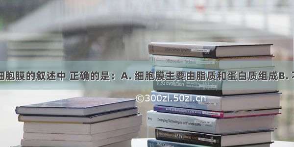 下列有关细胞膜的叙述中 正确的是：A. 细胞膜主要由脂质和蛋白质组成B. 不同功能的