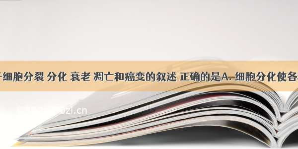 下列关于细胞分裂 分化 衰老 凋亡和癌变的叙述 正确的是A. 细胞分化使各种细胞的