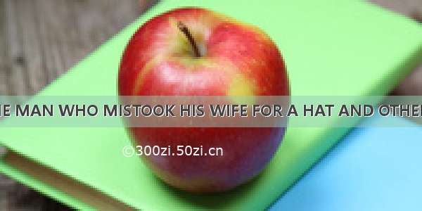 THE MAN WHO MISTOOK HIS WIFE FOR A HAT AND OTHER C
