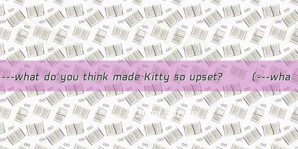 ---what do you think made Kitty so upset?――〔---wha