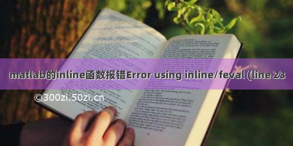 matlab的inline函数报错Error using inline/feval (line 23