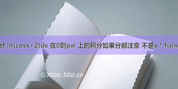 定积分 ln(cosx+2)dx 在0到pai 上的积分如果分部注意 不是x * f(sinx) 形