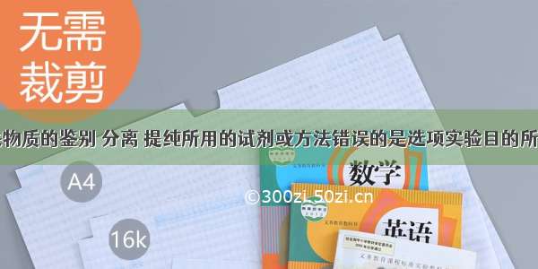 下表中有关物质的鉴别 分离 提纯所用的试剂或方法错误的是选项实验目的所用试剂或方