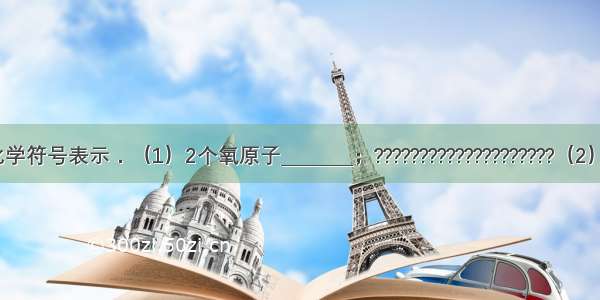 用数字和化学符号表示．（1）2个氧原子________；????????????????????（2）3个铁离子