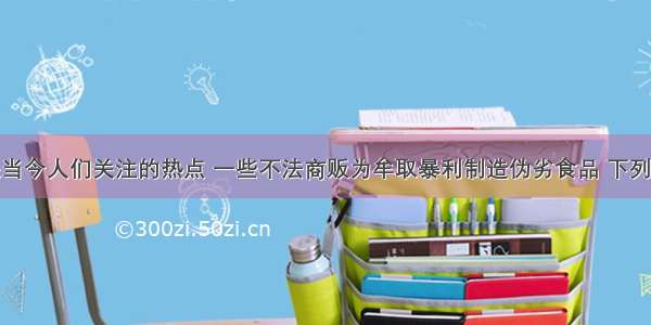 食品安全是当今人们关注的热点 一些不法商贩为牟取暴利制造伪劣食品 下列事件中一定