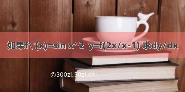 如果f\'(x)=sin x^2  y=f(2x/x-1) 求dy/dx