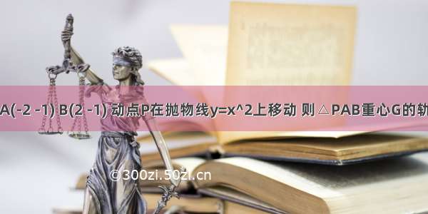 两定点A(-2 -1) B(2 -1) 动点P在抛物线y=x^2上移动 则△PAB重心G的轨迹方程