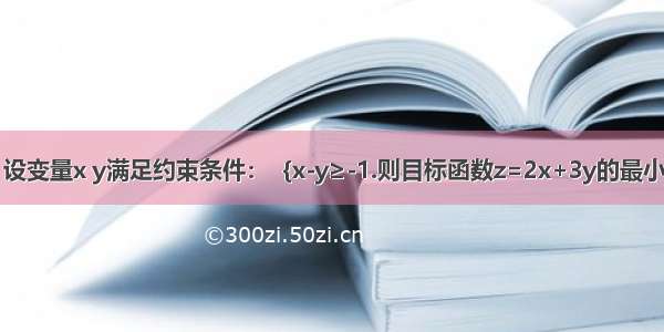 ｛x+y≥3 设变量x y满足约束条件：｛x-y≥-1.则目标函数z=2x+3y的最小值为?｛2x-