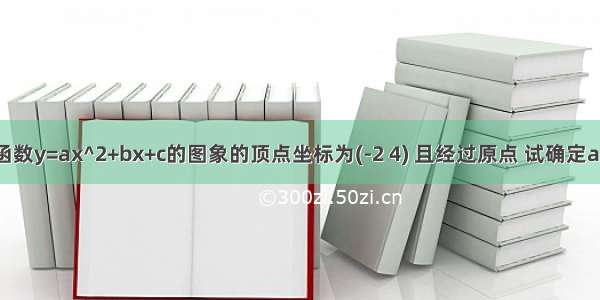 如果二次函数y=ax^2+bx+c的图象的顶点坐标为(-2 4) 且经过原点 试确定a b c的值好