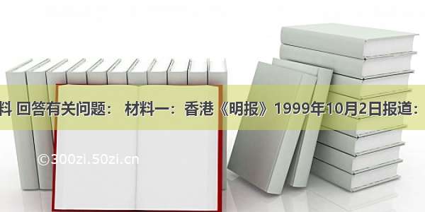 阅读下列材料 回答有关问题： 材料一：香港《明报》1999年10月2日报道：19世纪唯物