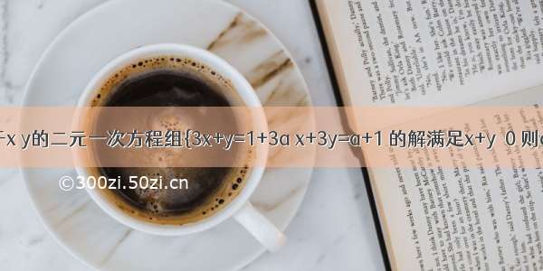 已知关于x y的二元一次方程组{3x+y=1+3a x+3y=a+1 的解满足x+y≥0 则a的取值