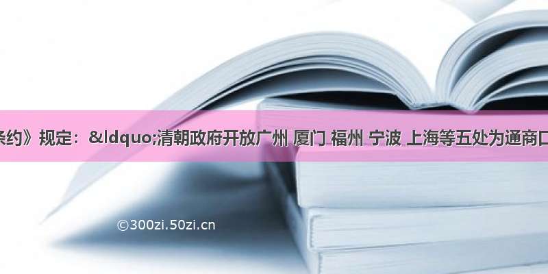 《南京条约》规定：“清朝政府开放广州 厦门 福州 宁波 上海等五处为通商口岸 准