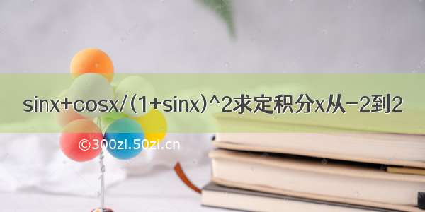 sinx+cosx/(1+sinx)^2求定积分x从-2到2