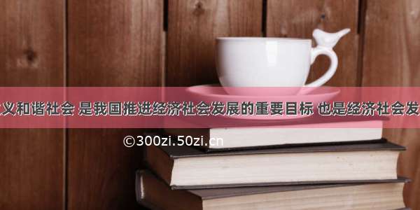 构建社会主义和谐社会 是我国推进经济社会发展的重要目标 也是经济社会发展的重要保