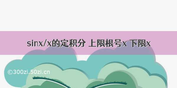 sinx/x的定积分 上限根号x 下限x