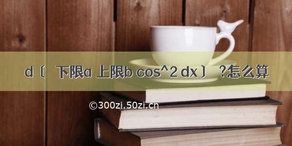 d〔∫下限a 上限b cos^2 dx〕＝?怎么算