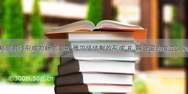 美苏两极格局最终形成的标志是A. 雅尔塔体制的形成 B. 联合国的成立C. 对德国的分