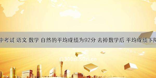 小红期中考试 语文 数学 自然的平均成绩为92分 去掉数学后 平均成绩下降了2分 