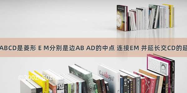 如图 四边形ABCD是菱形 E M分别是边AB AD的中点 连接EM 并延长交CD的延长线于点F.(