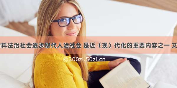 阅读下列材料法治社会逐步取代人治社会 是近（现）代化的重要内容之一 又是政治文明