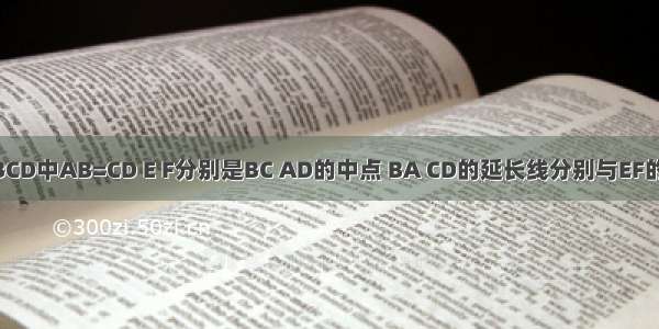 在四边形ABCD中AB=CD E F分别是BC AD的中点 BA CD的延长线分别与EF的延长线交于