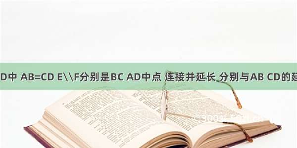 四边形ABCD中 AB=CD E\\F分别是BC AD中点 连接并延长 分别与AB CD的延长线交于M