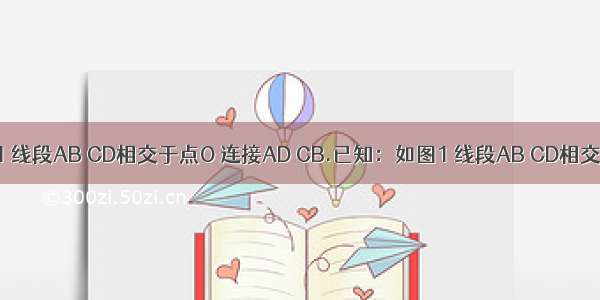 已知：如图1 线段AB CD相交于点O 连接AD CB.已知：如图1 线段AB CD相交于点O 连接