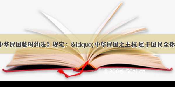 193月颁布的《中华民国临时约法》规定：&ldquo;中华民国之主权 属于国民全体。&rdquo;这句